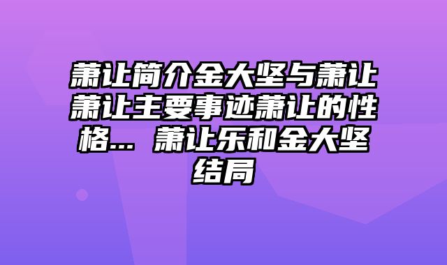 萧让简介金大坚与萧让萧让主要事迹萧让的性格... 萧让乐和金大坚结局