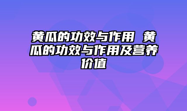 黄瓜的功效与作用 黄瓜的功效与作用及营养价值