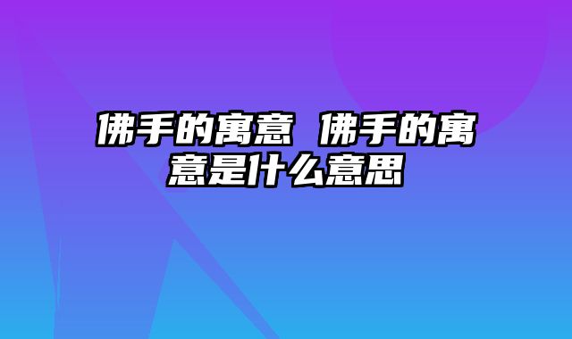 佛手的寓意 佛手的寓意是什么意思