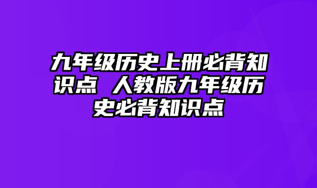 九年级历史上册必背知识点 人教版九年级历史必背知识点