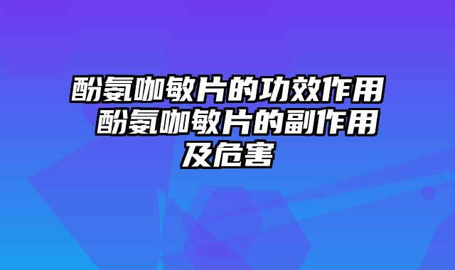 酚氨咖敏片的功效作用 酚氨咖敏片的副作用及危害