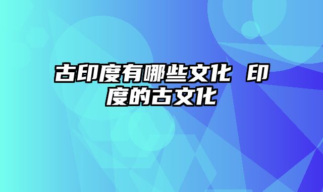 古印度有哪些文化 印度的古文化