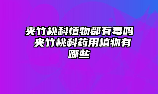 夹竹桃科植物都有毒吗 夹竹桃科药用植物有哪些