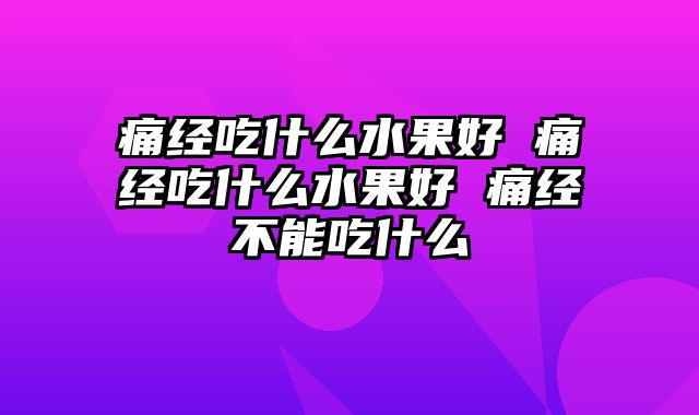 痛经吃什么水果好 痛经吃什么水果好 痛经不能吃什么