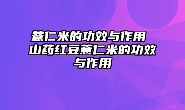 薏仁米的功效与作用 山药红豆薏仁米的功效与作用