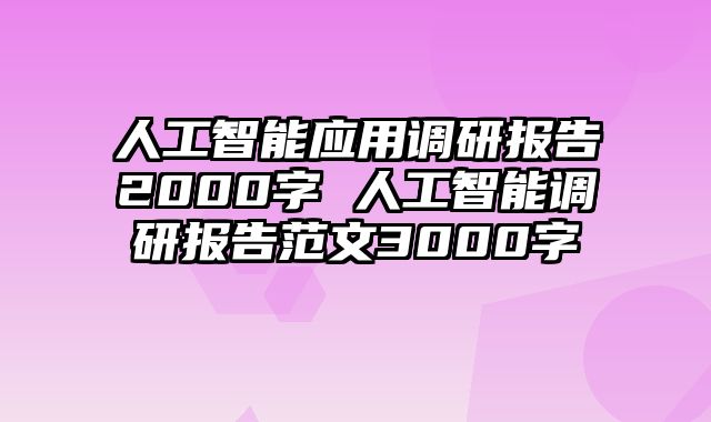人工智能应用调研报告2000字 人工智能调研报告范文3000字
