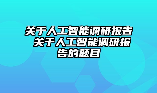 关于人工智能调研报告 关于人工智能调研报告的题目