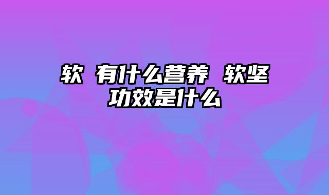 软萩有什么营养 软坚功效是什么