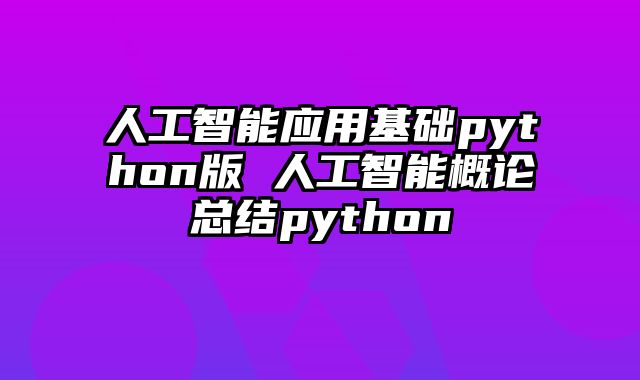 人工智能应用基础python版 人工智能概论总结python