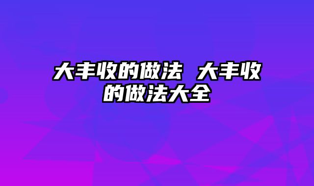 大丰收的做法 大丰收的做法大全