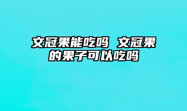 文冠果能吃吗 文冠果的果子可以吃吗