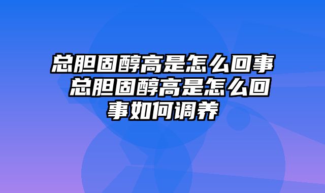 总胆固醇高是怎么回事 总胆固醇高是怎么回事如何调养
