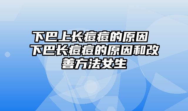 下巴上长痘痘的原因 下巴长痘痘的原因和改善方法女生