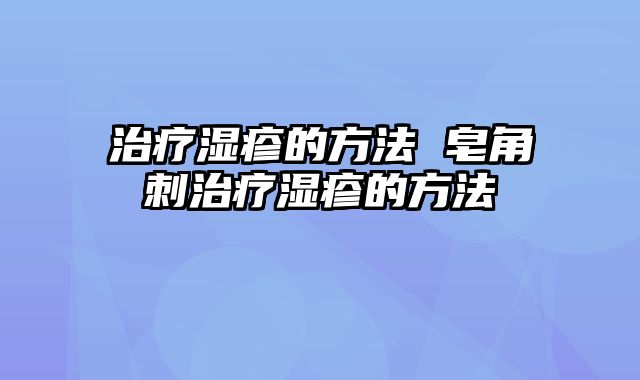 治疗湿疹的方法 皂角刺治疗湿疹的方法