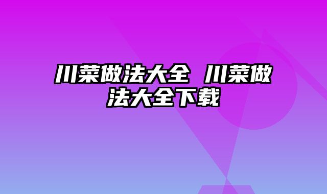 川菜做法大全 川菜做法大全下载