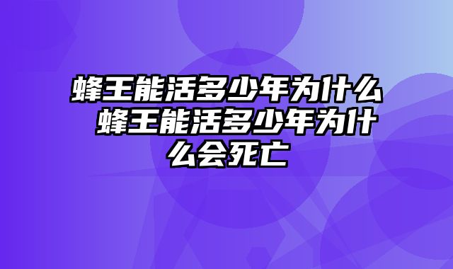 蜂王能活多少年为什么 蜂王能活多少年为什么会死亡