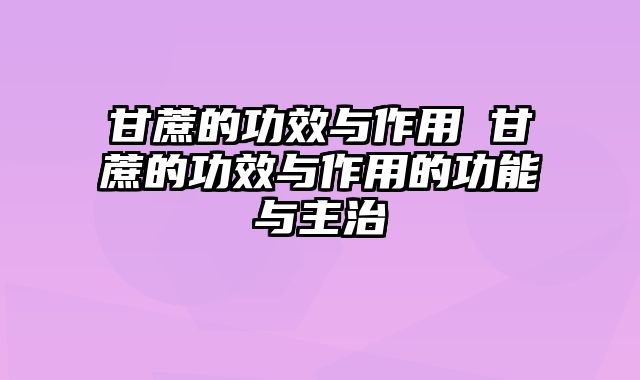 甘蔗的功效与作用 甘蔗的功效与作用的功能与主治