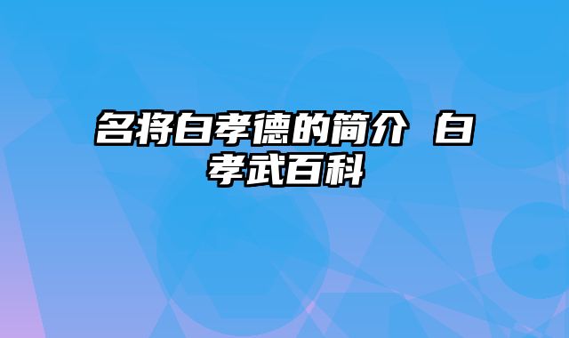 名将白孝德的简介 白孝武百科