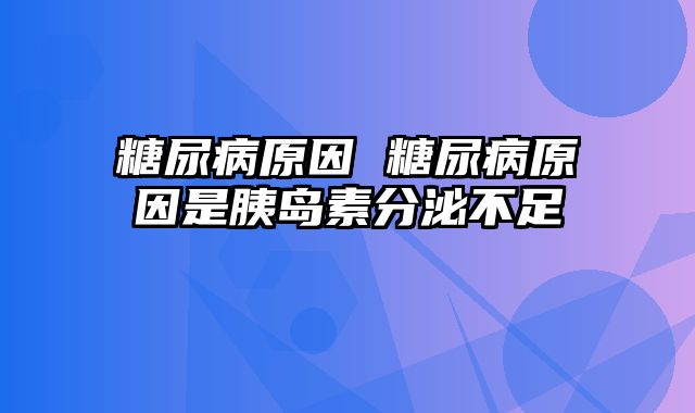 糖尿病原因 糖尿病原因是胰岛素分泌不足