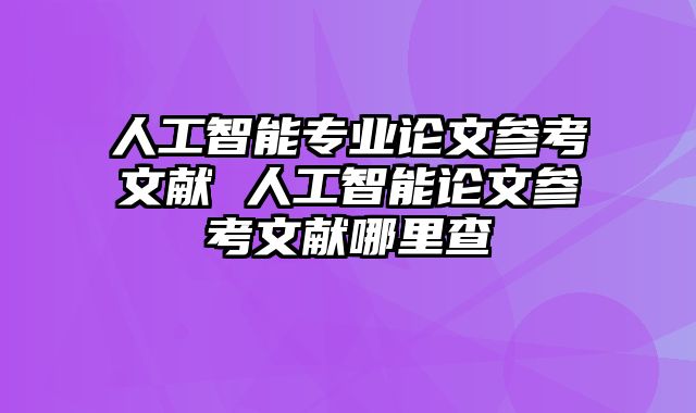 人工智能专业论文参考文献 人工智能论文参考文献哪里查