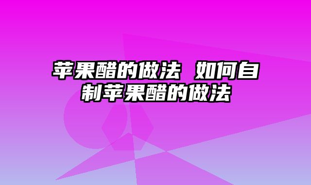 苹果醋的做法 如何自制苹果醋的做法