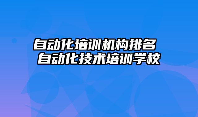 自动化培训机构排名 自动化技术培训学校