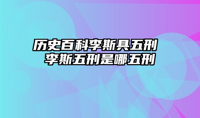 历史百科李斯具五刑 李斯五刑是哪五刑