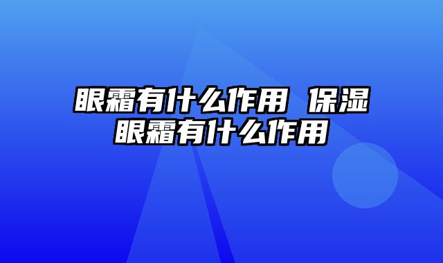 眼霜有什么作用 保湿眼霜有什么作用