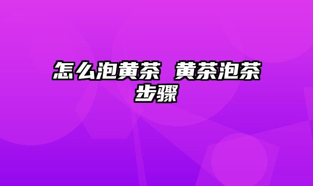 怎么泡黄茶 黄茶泡茶步骤