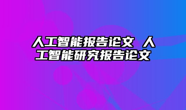人工智能报告论文 人工智能研究报告论文