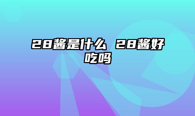 28酱是什么 28酱好吃吗