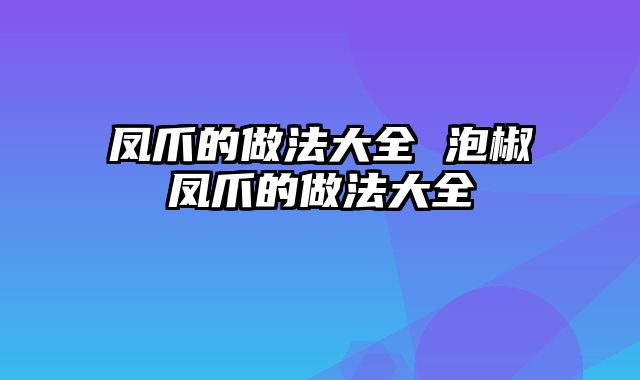 凤爪的做法大全 泡椒凤爪的做法大全
