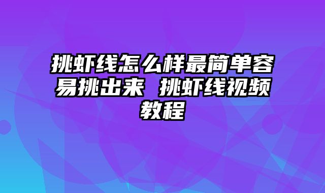 挑虾线怎么样最简单容易挑出来 挑虾线视频教程