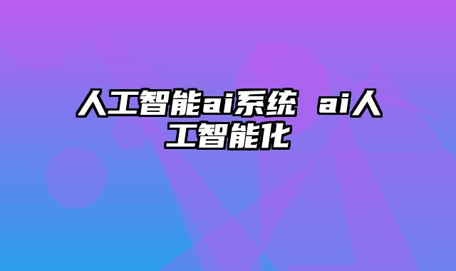 人工智能ai系统 ai人工智能化