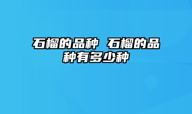 石榴的品种 石榴的品种有多少种