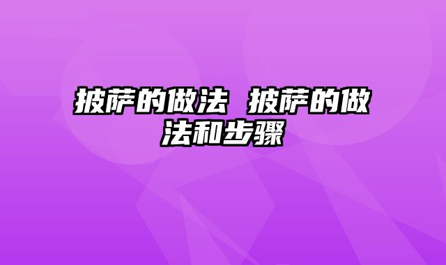 披萨的做法 披萨的做法和步骤