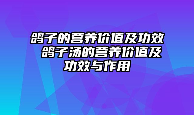 鸽子的营养价值及功效 鸽子汤的营养价值及功效与作用