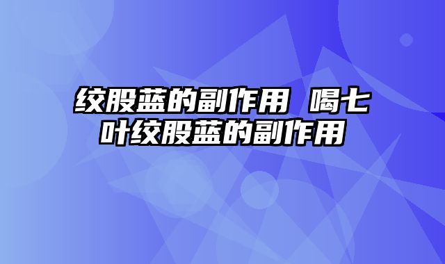 绞股蓝的副作用 喝七叶绞股蓝的副作用