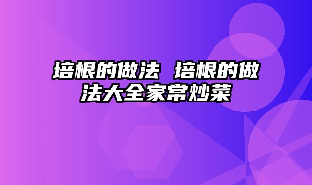 培根的做法 培根的做法大全家常炒菜