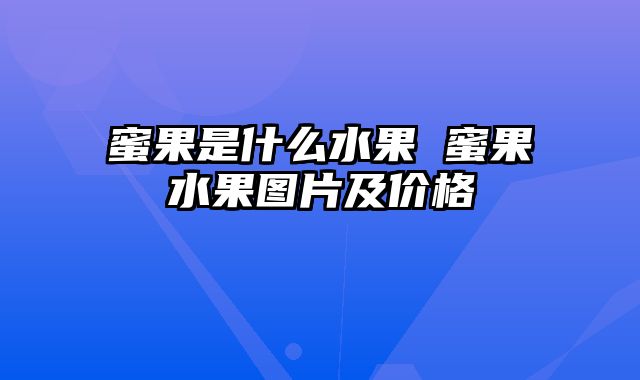 蜜果是什么水果 蜜果水果图片及价格
