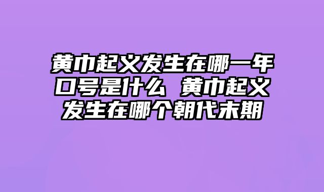 黄巾起义发生在哪一年口号是什么 黄巾起义发生在哪个朝代末期