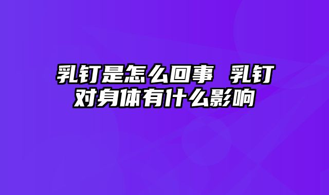 乳钉是怎么回事 乳钉对身体有什么影响