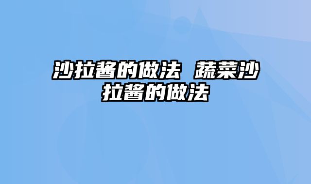 沙拉酱的做法 蔬菜沙拉酱的做法