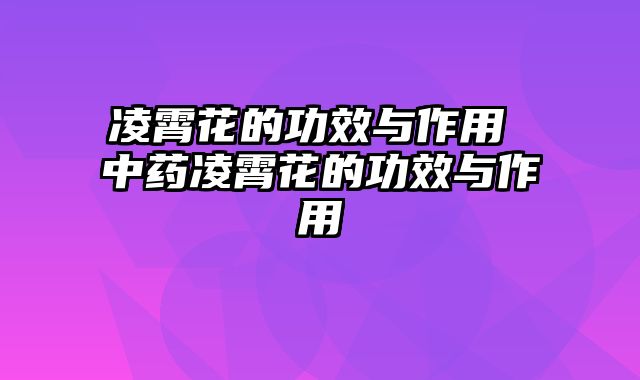 凌霄花的功效与作用 中药凌霄花的功效与作用