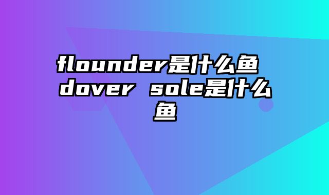 flounder是什么鱼 dover sole是什么鱼