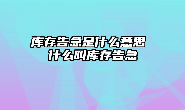 库存告急是什么意思 什么叫库存告急