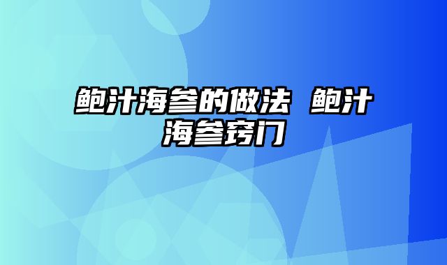 鲍汁海参的做法 鲍汁海参窍门