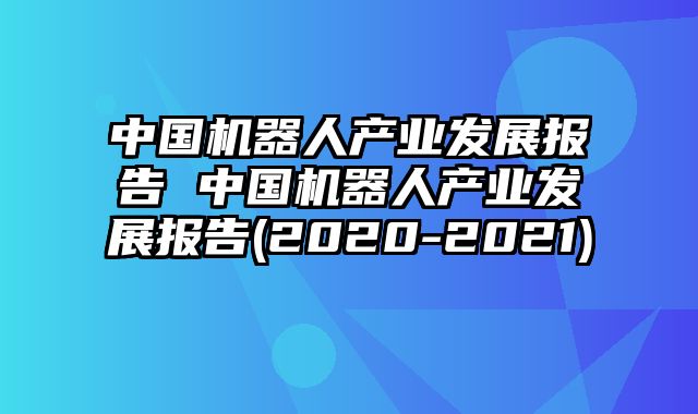 中国机器人产业发展报告 中国机器人产业发展报告(2020-2021)