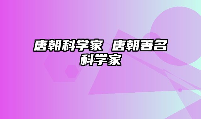 唐朝科学家 唐朝著名科学家
