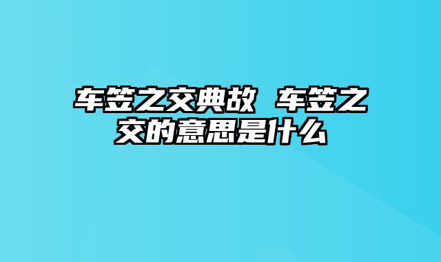 车笠之交典故 车笠之交的意思是什么